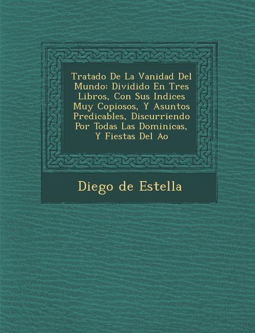 Tratado De La Vanidad Del Mundo: Dividido En Tres Libros, Con Sus Indices Muy Copiosos, Y Asuntos Predicables, Discurriendo Por Todas Las Dominicas, Y - Ingram