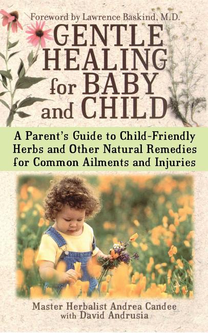 Gentle Healing for Baby and Child: A Parent's Guide to Child-Friendly Herbs and Other Natural Remedies for Common Ailments and Injuries - Ingram