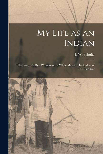 My Life as an Indian: The Story of a red Woman and a White man in The Lodges of The Blackfeet - Ingram