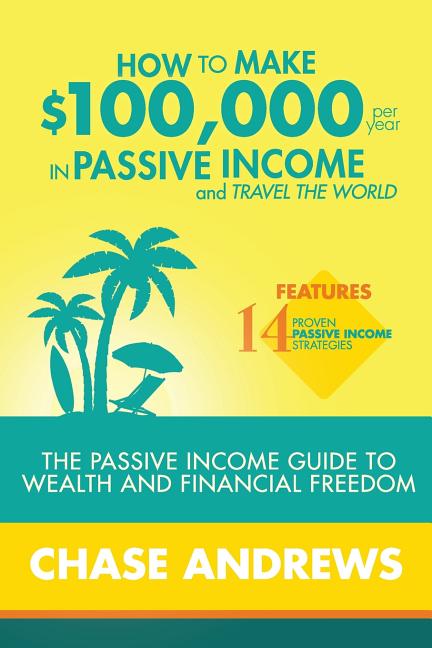 How to Make $100,000 per Year in Passive Income and Travel the World: The Passive Income Guide to Wealth and Financial Freedom - Features 14 Proven Pa - Ingram