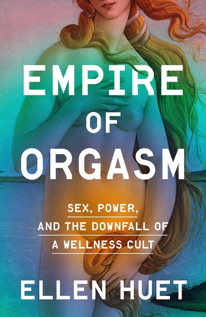 Empire of Orgasm: Sex, Power, and the Downfall of a Wellness Cult - Ingram