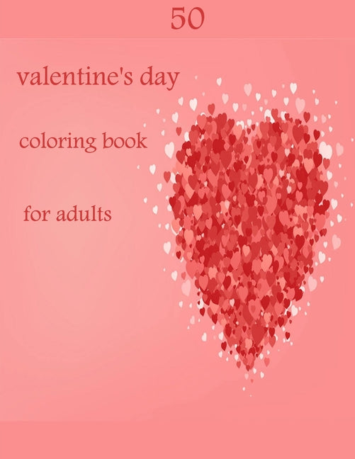50 valentine's day coloring book for adults: Coloring Book Featuring Romantic, Beautiful and Fun Valentine's Day Designs for Stress and Relaxation - Ingram
