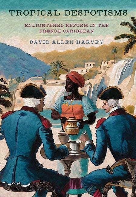 Tropical Despotisms: Enlightened Reform in the French Caribbean - Ingram
