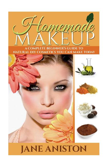 Homemade Makeup: A Complete Beginner's Guide To Natural DIY Cosmetics You Can Make Today - Ingram