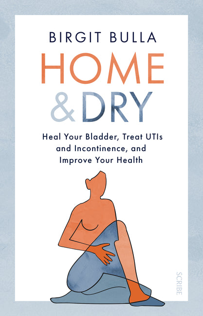 Home and Dry: Heal Your Bladder, Treat Utis and Incontinence, and Improve Your Health - Ingram
