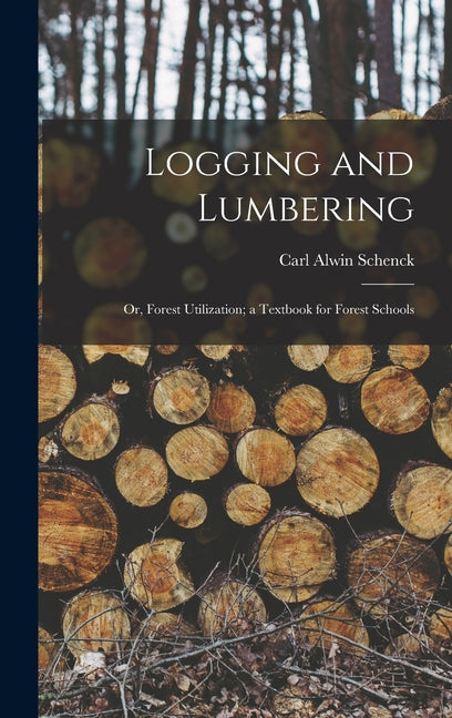 Logging and Lumbering; or, Forest Utilization; a Textbook for Forest Schools - Ingram