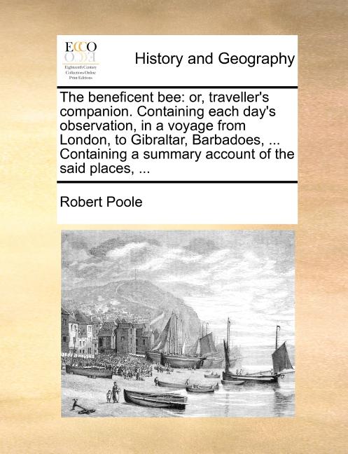 beneficent bee: or, traveller's companion. Containing each day's observation, in a voyage from London, to Gibraltar, Barbadoes, ... Containing a summa - Ingram
