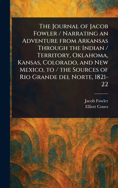Journal of Jacob Fowler / Narrating an Adventure From Arkansas Through the Indian / Territory, Oklahoma, Kansas, Colorado, and New Mexico, to / the So - Ingram