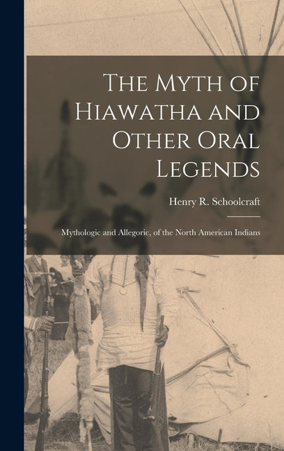 Myth of Hiawatha and Other Oral Legends: Mythologic and Allegoric, of the North American Indians - Ingram