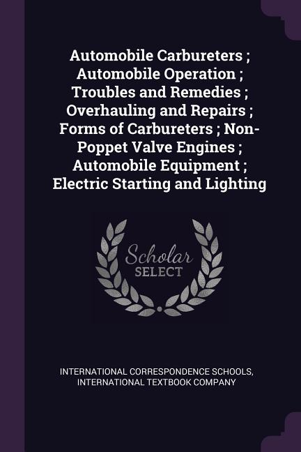 Automobile Carbureters; Automobile Operation; Troubles and Remedies; Overhauling and Repairs; Forms of Carbureters; Non-Poppet Valve Engines; Automobi - Ingram