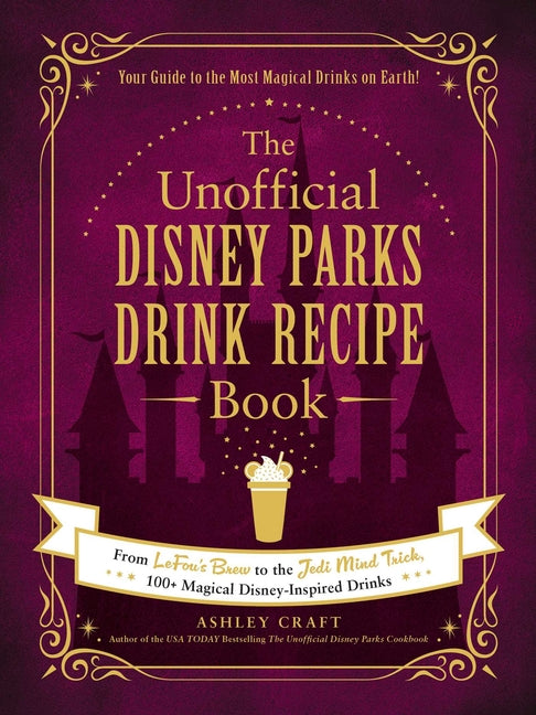 Unofficial Disney Parks Drink Recipe Book: From Lefou's Brew to the Jedi Mind Trick, 100+ Magical Disney-Inspired Drinks - Ingram
