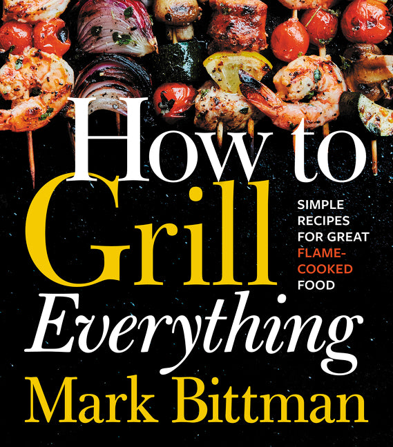 How to Grill Everything: Simple Recipes for Great Flame-Cooked Food: A Grilling BBQ Cookbook - Ingram