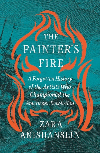 Painter's Fire: A Forgotten History of the Artists Who Championed the American Revolution - Ingram