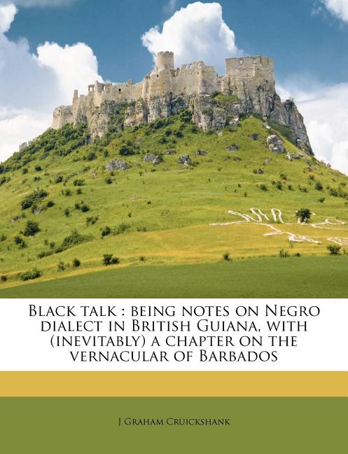 Black Talk: Being Notes on Negro Dialect in British Guiana, with (Inevitably) a Chapter on the Vernacular of Barbados - Ingram