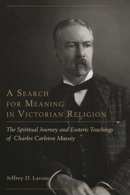 Search for Meaning in Victorian Religion: The Spiritual Journey and Esoteric Teachings of Charles Carleton Massey - Ingram