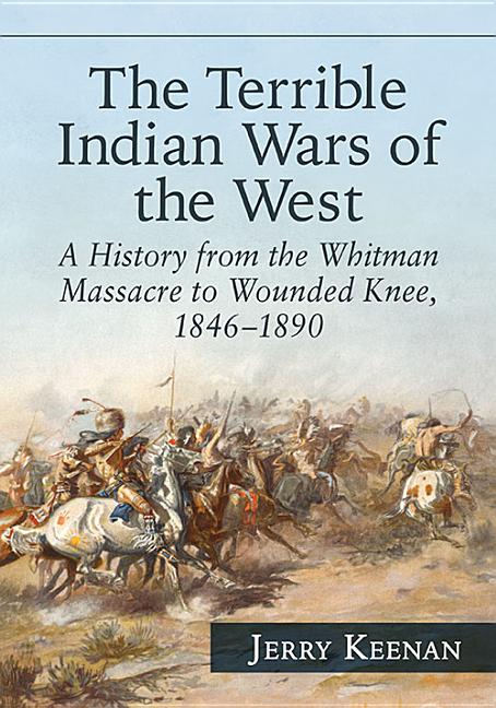 Terrible Indian Wars of the West: A History from the Whitman Massacre to Wounded Knee, 1846-1890 - Ingram