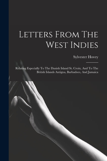 Letters From The West Indies: Relating Especially To The Danish Island St. Croix, And To The British Islands Antigua, Barbadoes, And Jamaica - Ingram