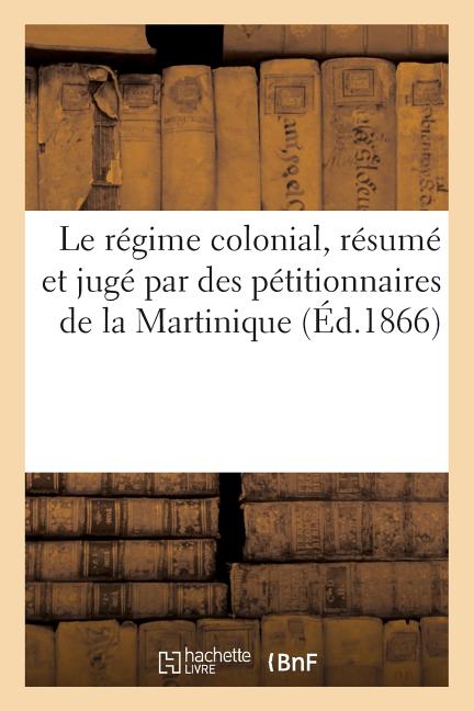 Le Régime Colonial, Résumé Et Jugé Par Des Pétitionnaires de la Martinique - Ingram