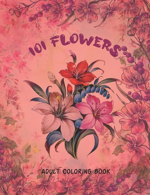 101 Flowers Adult Coloring Book: An Adult or Teen Coloring Book with Featuring Charming Realistic Flowers, Vases, Bunches, Bouquets and a Variety of F - Ingram