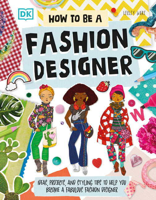 How to Be a Fashion Designer: Ideas, Projects, and Styling Tips to Help You Become a Fabulous Fashion Designer - Ingram