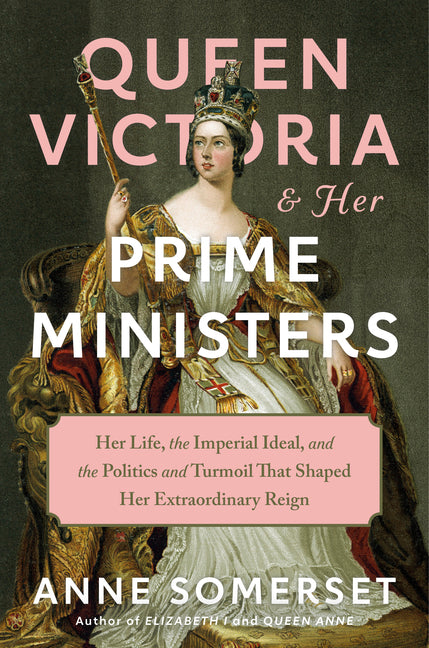 Queen Victoria and Her Prime Ministers: Her Life, the Imperial Ideal, and the Politics and Turmoil That Shaped Her Extraordinary Reign - Ingram
