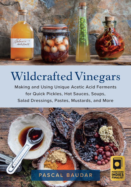 Wildcrafted Vinegars: Making and Using Unique Acetic Acid Ferments for Quick Pickles, Hot Sauces, Soups, Salad Dressings, Pastes, Mustards, and More - Ingram