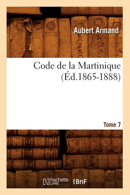 Code de la Martinique. Tome 7 (Éd.1865-1888) - Ingram
