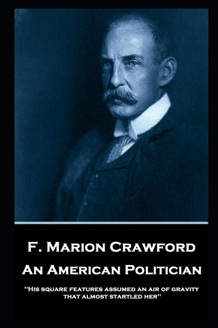 F. Marion Crawford - An American Politician: 'His square features assumed an air of gravity that almost startled her'' - Ingram