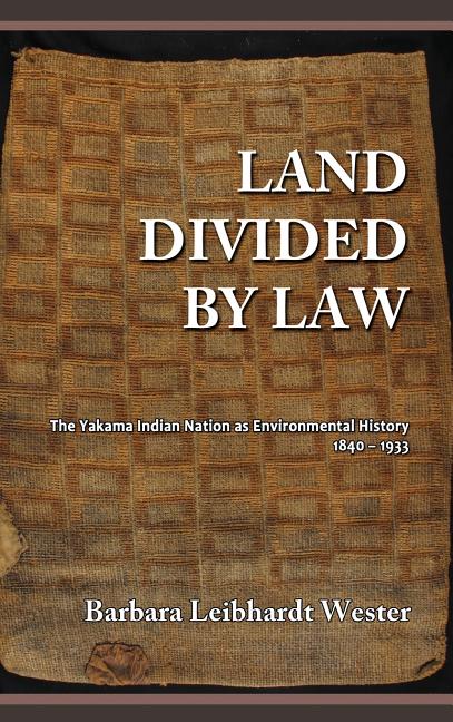 Land Divided by Law: The Yakama Indian Nation as Environmental History, 1840-1933 - Ingram
