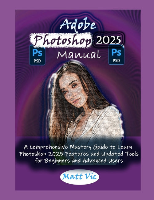 Adobe Photoshop 2025 Manual: A Comprehensive Mastery Guide to Learn Photoshop 2025 Features and Updated Tools for Beginners and Advanced Users - Ingram