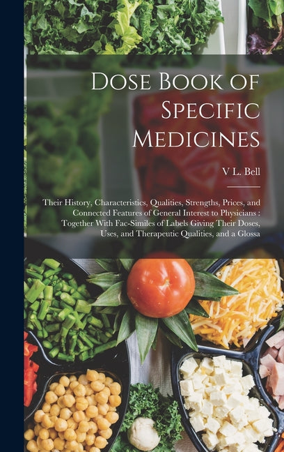 Dose Book of Specific Medicines: Their History, Characteristics, Qualities, Strengths, Prices, and Connected Features of General Interest to Physician - Ingram