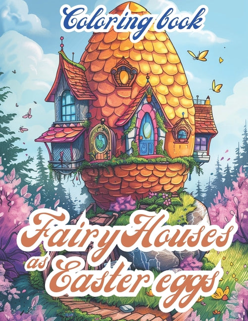 Fairy Houses As Easter Eggs: An Adult Coloring Book For Stress Relief And Relaxation: A Coloring Book For Adults Featuring Whimsical Fairy Houses A - Ingram