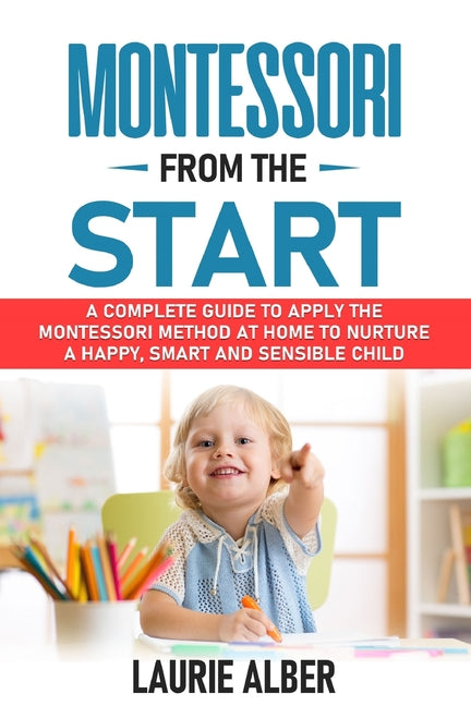 Montessori From The Start: A Complete Guide To Apply The Montessori Method At Home To Nurture A Happy, Smart And Sensible Child - Ingram