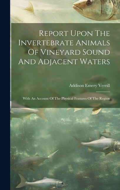 Report Upon The Invertebrate Animals Of Vineyard Sound And Adjacent Waters: With An Account Of The Physical Features Of The Region - Ingram