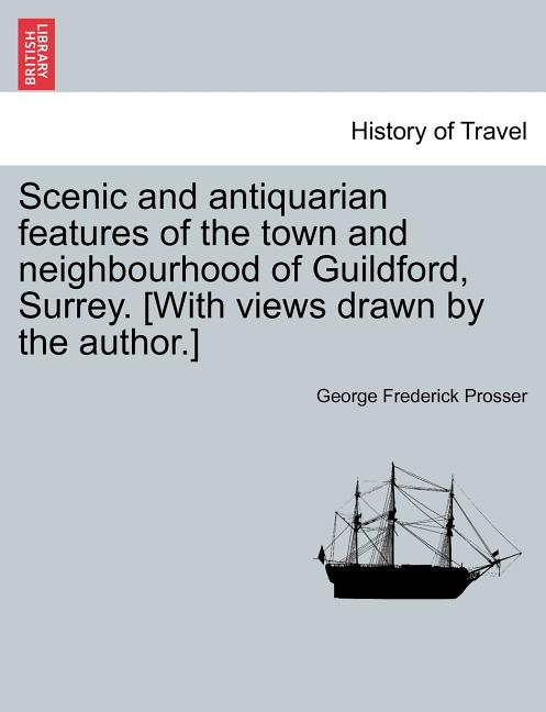 Scenic and Antiquarian Features of the Town and Neighbourhood of Guildford, Surrey. [With Views Drawn by the Author.] - Ingram