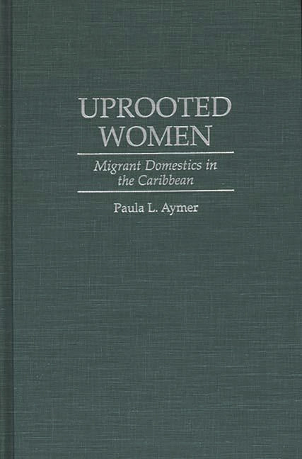Uprooted Women: Migrant Domestics in the Caribbean - Ingram