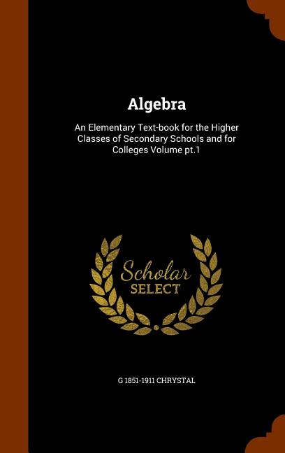 Algebra: An Elementary Text-book for the Higher Classes of Secondary Schools and for Colleges Volume pt.1 - Ingram