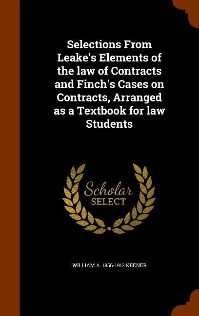 Selections From Leake's Elements of the law of Contracts and Finch's Cases on Contracts, Arranged as a Textbook for law Students - Ingram