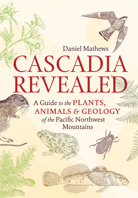 Cascadia Revealed: A Guide to the Plants, Animals, and Geology of the Pacific Northwest Mountains - Ingram