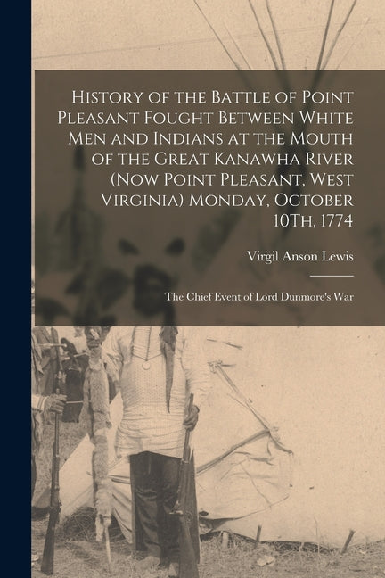 History of the Battle of Point Pleasant Fought Between White Men and Indians at the Mouth of the Great Kanawha River (Now Point Pleasant, West Virgini - Ingram