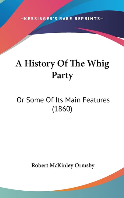 History Of The Whig Party: Or Some Of Its Main Features (1860) - Ingram