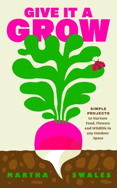 Give It a Grow: Simple Projects to Nurture Food, Flowers and Wildlife in Any Outdoor Space - Ingram