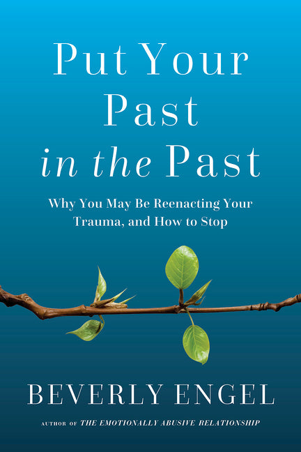 Put Your Past in the Past: Why You May Be Reenacting Your Trauma, and How to Stop - Ingram