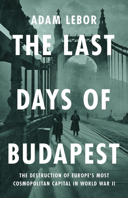 Last Days of Budapest: The Destruction of Europe's Most Cosmopolitan Capital in World War II - Ingram