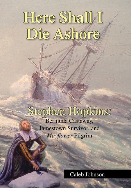 Here Shall I Die Ashore: Stephen Hopkins: Bermuda Castaway, Jamestown Survivor, and Mayflower Pilgrim. - Ingram