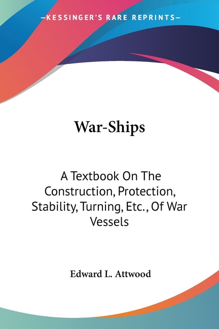 War-Ships: A Textbook On The Construction, Protection, Stability, Turning, Etc., Of War Vessels - Ingram