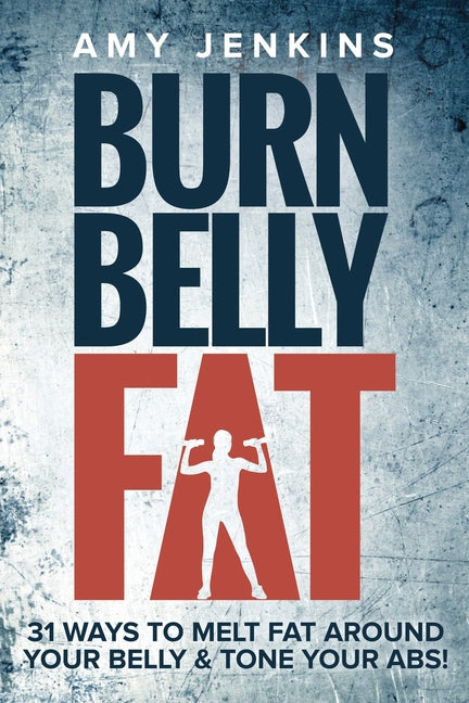 Burn Belly Fat: 31 Ways to Melt Fat Around Your Belly & Tone Your Abs! - Ingram