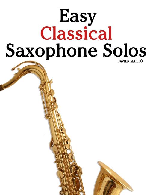 Easy Classical Saxophone Solos: For Alto, Baritone, Tenor & Soprano Saxophone Player. Featuring Music of Mozart, Handel, Strauss, Grieg and Other Comp - Ingram