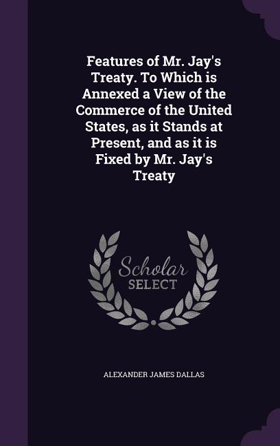 Features of Mr. Jay's Treaty. To Which is Annexed a View of the Commerce of the United States, as it Stands at Present, and as it is Fixed by Mr. Jay' - Ingram