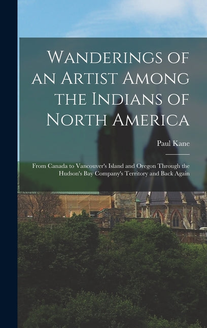 Wanderings of an Artist Among the Indians of North America [microform]: From Canada to Vancouver's Island and Oregon Through the Hudson's Bay Company' - Ingram